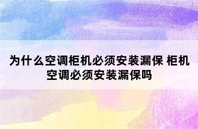 为什么空调柜机必须安装漏保 柜机空调必须安装漏保吗